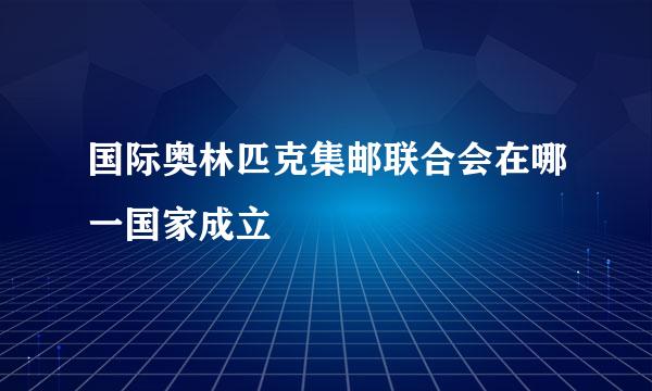 国际奥林匹克集邮联合会在哪一国家成立