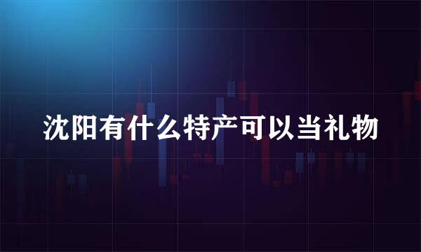 沈阳有什么特产可以当礼物