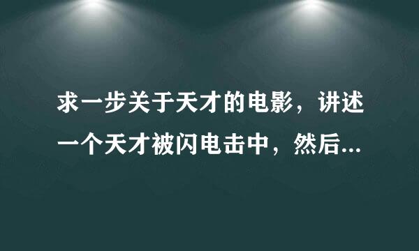 求一步关于天才的电影，讲述一个天才被闪电击中，然后智商无敌高的。。还会带电的叫啥名字，很早之前看过