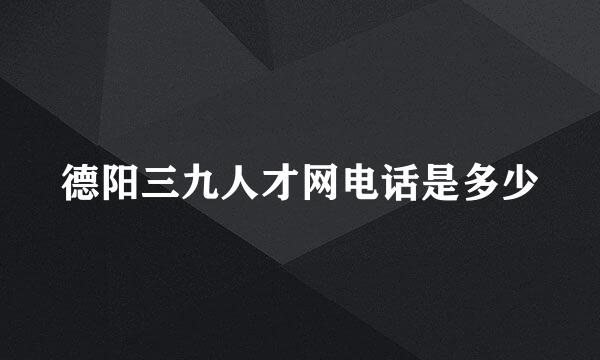 德阳三九人才网电话是多少