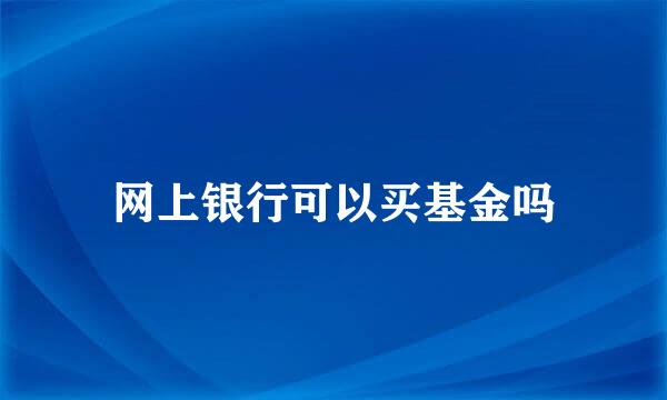 网上银行可以买基金吗