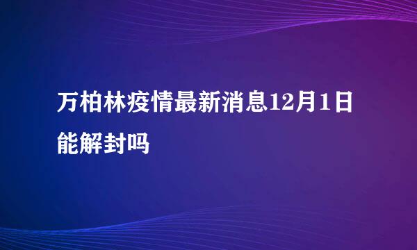 万柏林疫情最新消息12月1日能解封吗