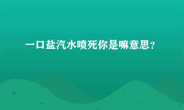 一口盐汽水喷死你是嘛意思？