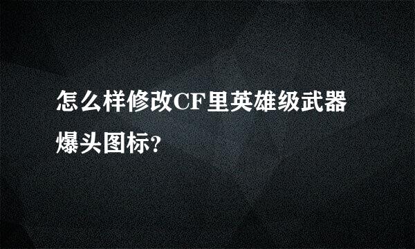 怎么样修改CF里英雄级武器爆头图标？