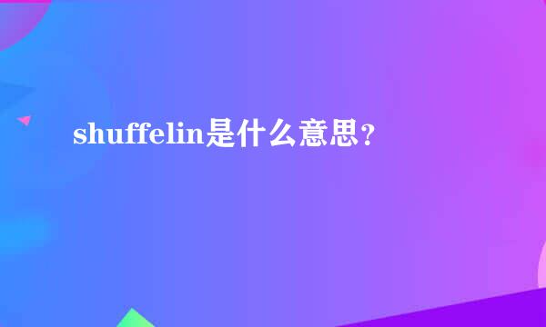 shuffelin是什么意思？