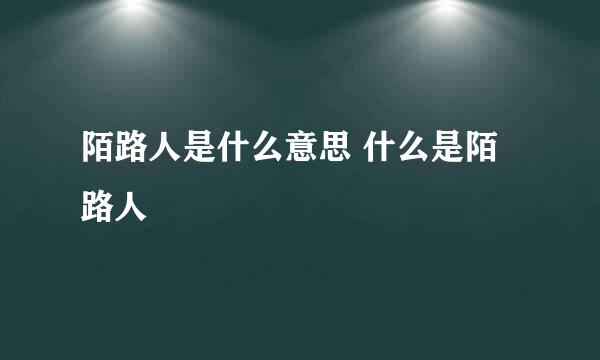 陌路人是什么意思 什么是陌路人