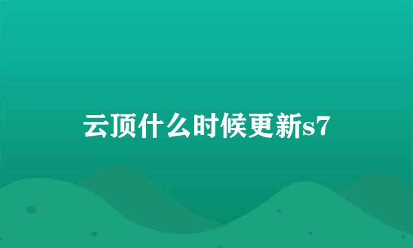 云顶什么时候更新s7