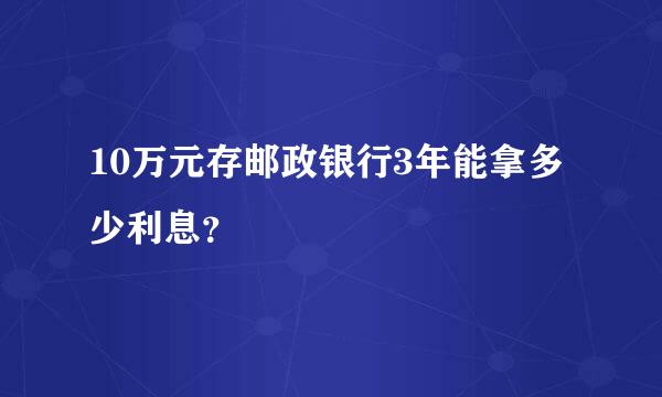 10万元存邮政银行3年能拿多少利息？