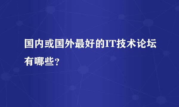 国内或国外最好的IT技术论坛有哪些？