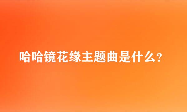 哈哈镜花缘主题曲是什么？