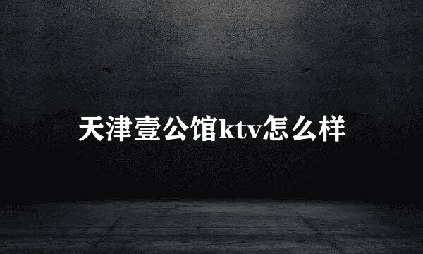 天津壹公馆ktv怎么样