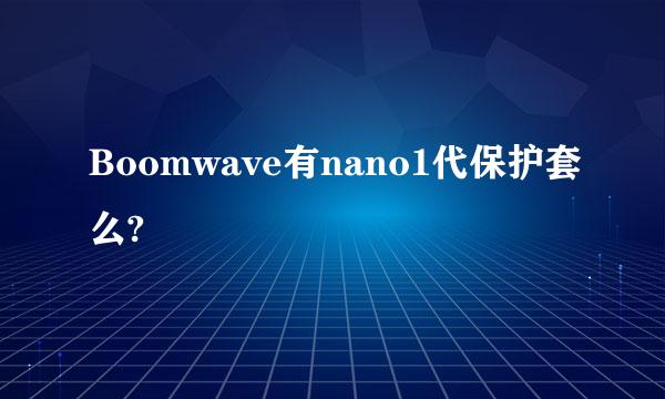 Boomwave有nano1代保护套么?