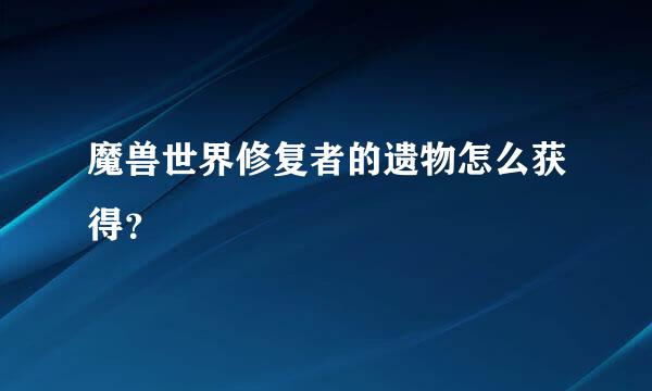 魔兽世界修复者的遗物怎么获得？