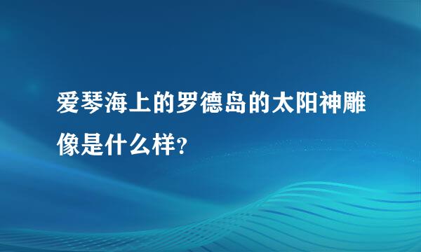 爱琴海上的罗德岛的太阳神雕像是什么样？