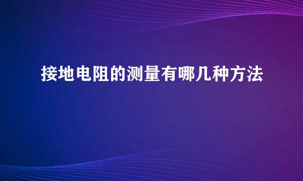 接地电阻的测量有哪几种方法