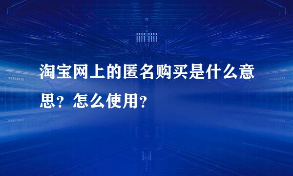 淘宝网上的匿名购买是什么意思？怎么使用？