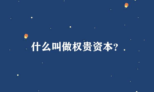 什么叫做权贵资本？