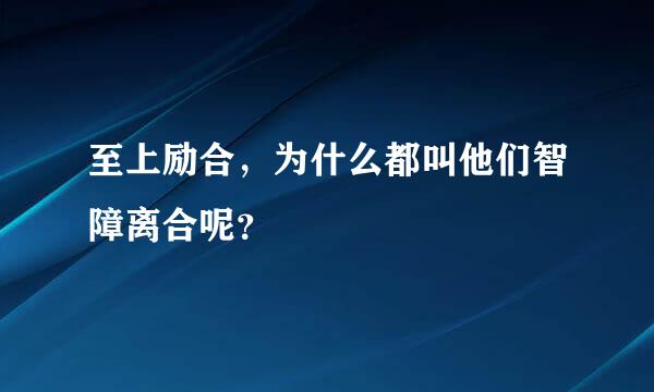 至上励合，为什么都叫他们智障离合呢？