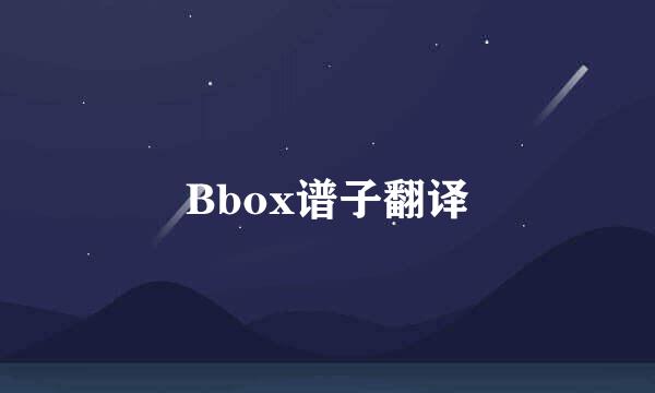 Bbox谱子翻译