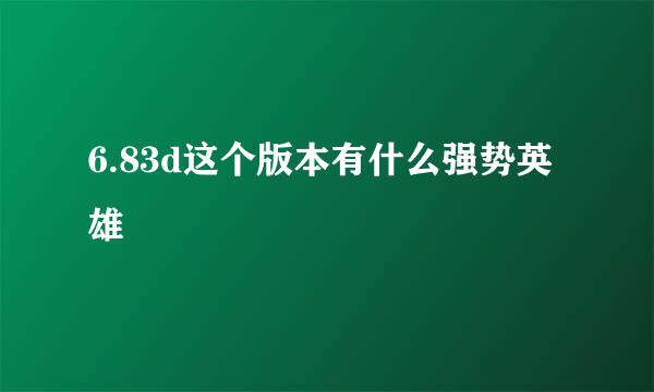 6.83d这个版本有什么强势英雄