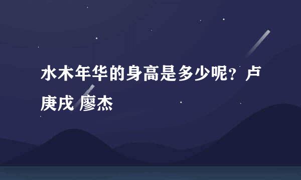 水木年华的身高是多少呢？卢庚戌 廖杰