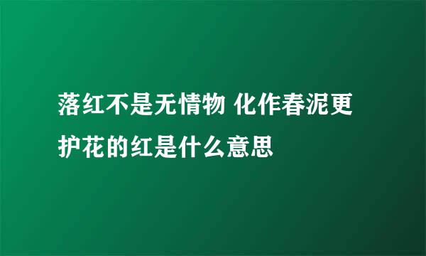 落红不是无情物 化作春泥更护花的红是什么意思