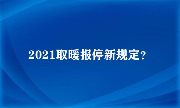 2021取暖报停新规定？