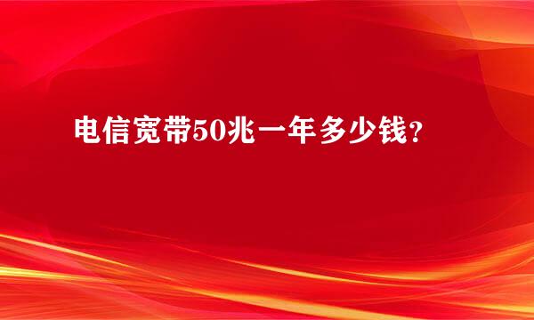 电信宽带50兆一年多少钱？