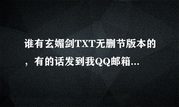 谁有玄媚剑TXT无删节版本的，有的话发到我QQ邮箱。分就是谁的。