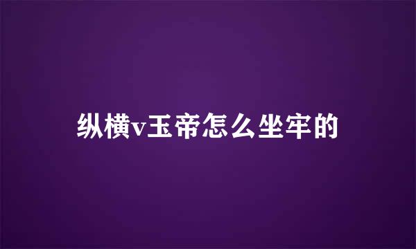 纵横v玉帝怎么坐牢的