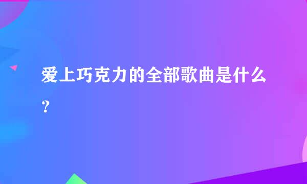 爱上巧克力的全部歌曲是什么？