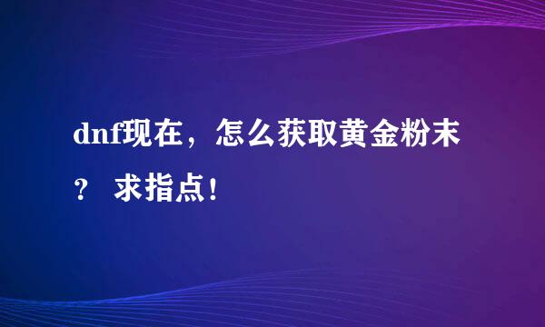 dnf现在，怎么获取黄金粉末？ 求指点！