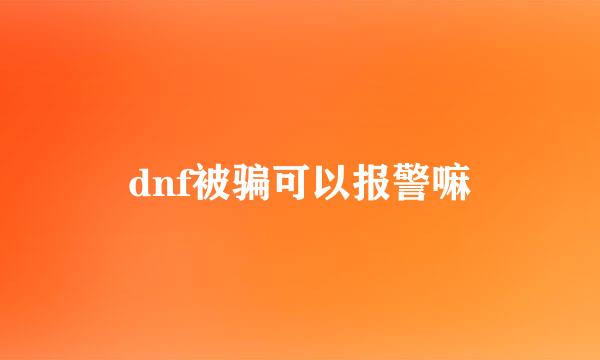 dnf被骗可以报警嘛