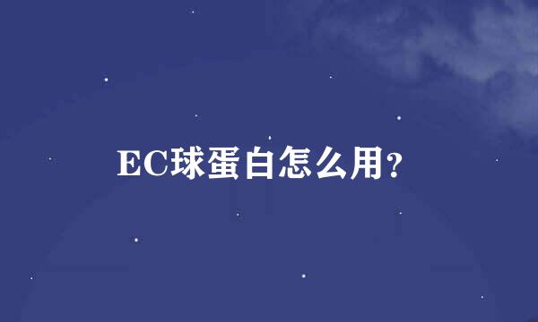 EC球蛋白怎么用？