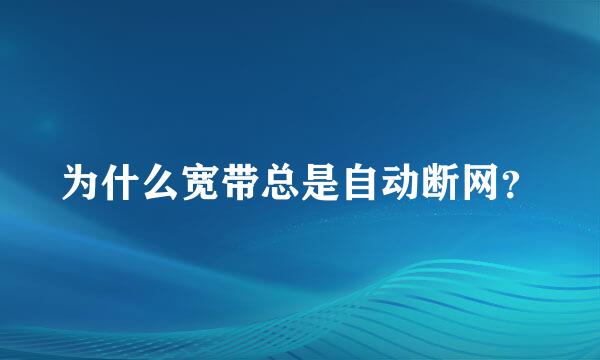 为什么宽带总是自动断网？