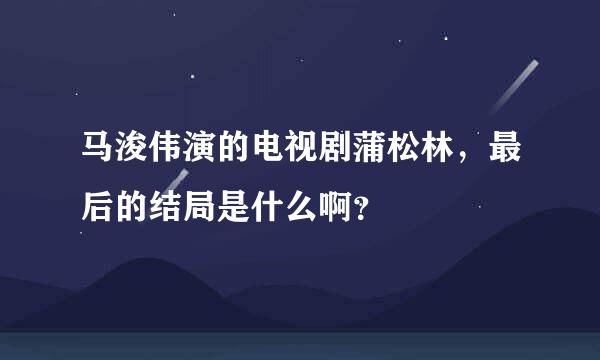 马浚伟演的电视剧蒲松林，最后的结局是什么啊？