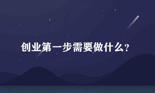 创业第一步需要做什么？