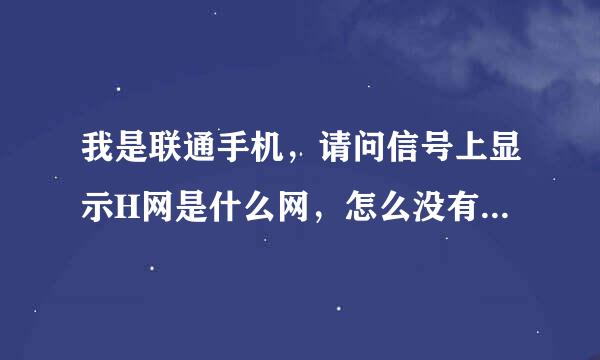 我是联通手机，请问信号上显示H网是什么网，怎么没有4G了？