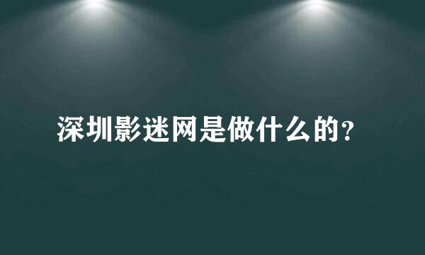 深圳影迷网是做什么的？