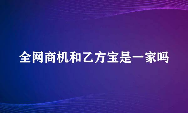 全网商机和乙方宝是一家吗