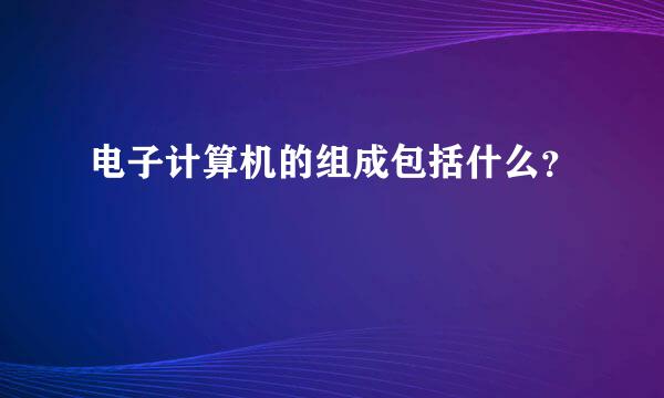 电子计算机的组成包括什么？