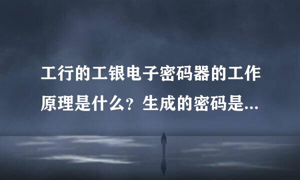 工行的工银电子密码器的工作原理是什么？生成的密码是通过联网的方式与工行服务器上的保持一致吗？