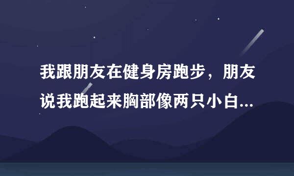 我跟朋友在健身房跑步，朋友说我跑起来胸部像两只小白兔在蹦跳，这比喻好不好?