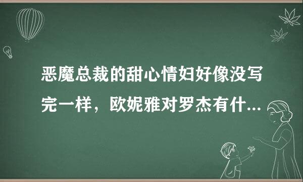 恶魔总裁的甜心情妇好像没写完一样，欧妮雅对罗杰有什么样的感情，为什么乔云骆会若有所思的看着她…