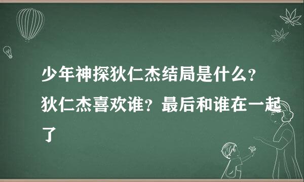 少年神探狄仁杰结局是什么？狄仁杰喜欢谁？最后和谁在一起了