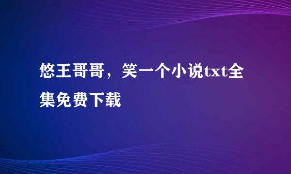 悠王哥哥，笑一个小说txt全集免费下载