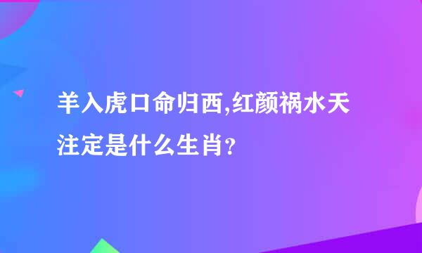 羊入虎口命归西,红颜祸水天注定是什么生肖？