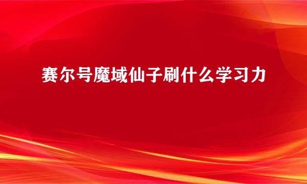 赛尔号魔域仙子刷什么学习力