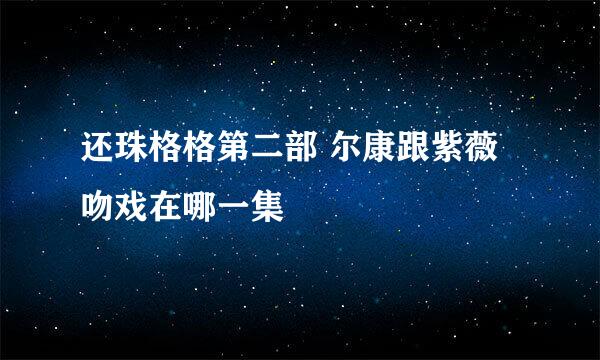 还珠格格第二部 尔康跟紫薇吻戏在哪一集