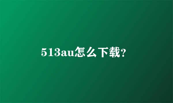 513au怎么下载？